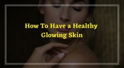 How To Have a Healthy Glowing Skin